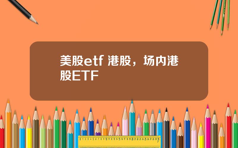 美股etf 港股，场内港股ETF